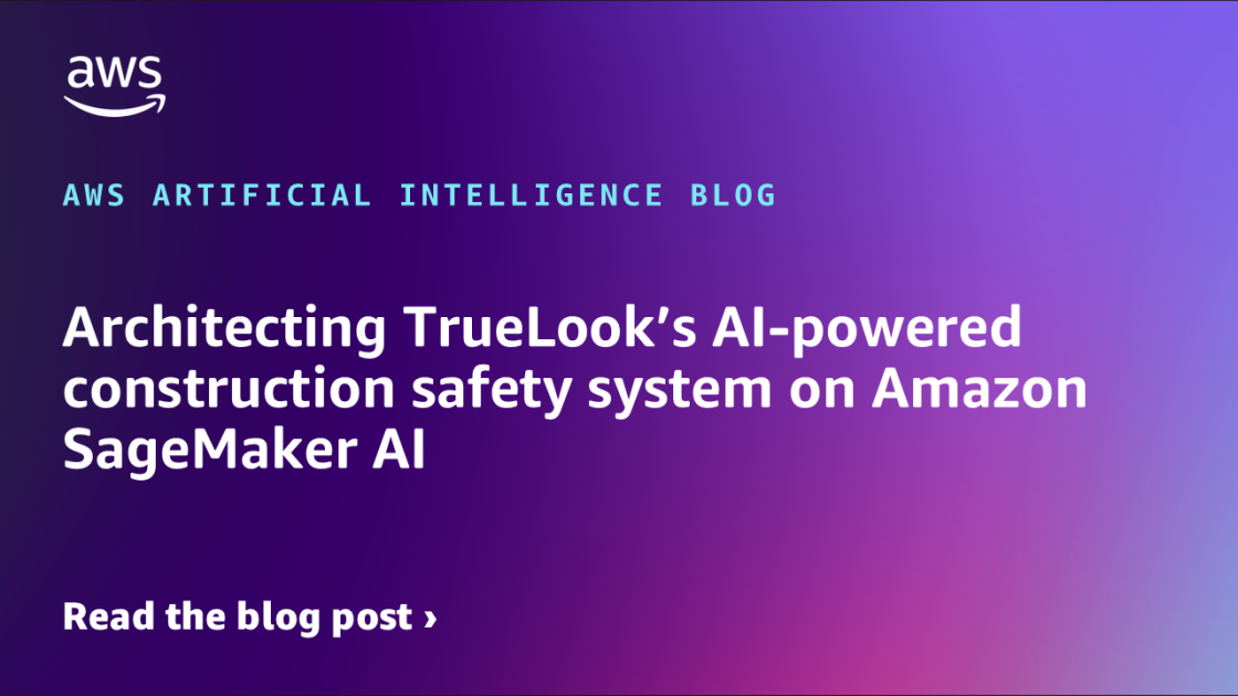 Architecting TrueLook’s AI-powered construction safety system on Amazon SageMaker AI