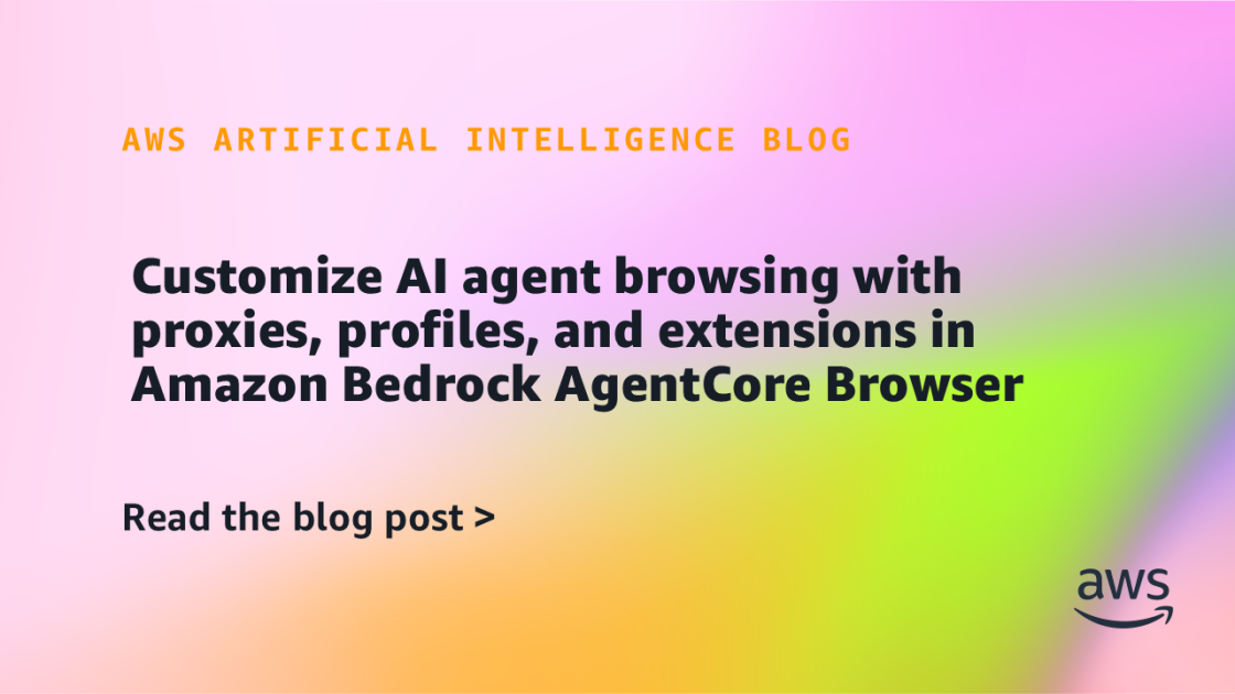 Customize AI agent browsing with proxies, profiles, and extensions in Amazon Bedrock AgentCore Browser