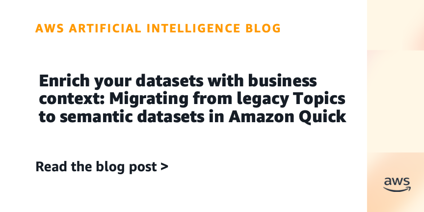 Enrich your datasets with business context: Migrating from legacy Topics to semantic datasets in Amazon Quick