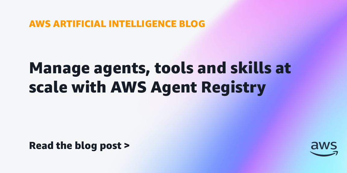 Manage agents, tools and skills at scale with AWS Agent Registry