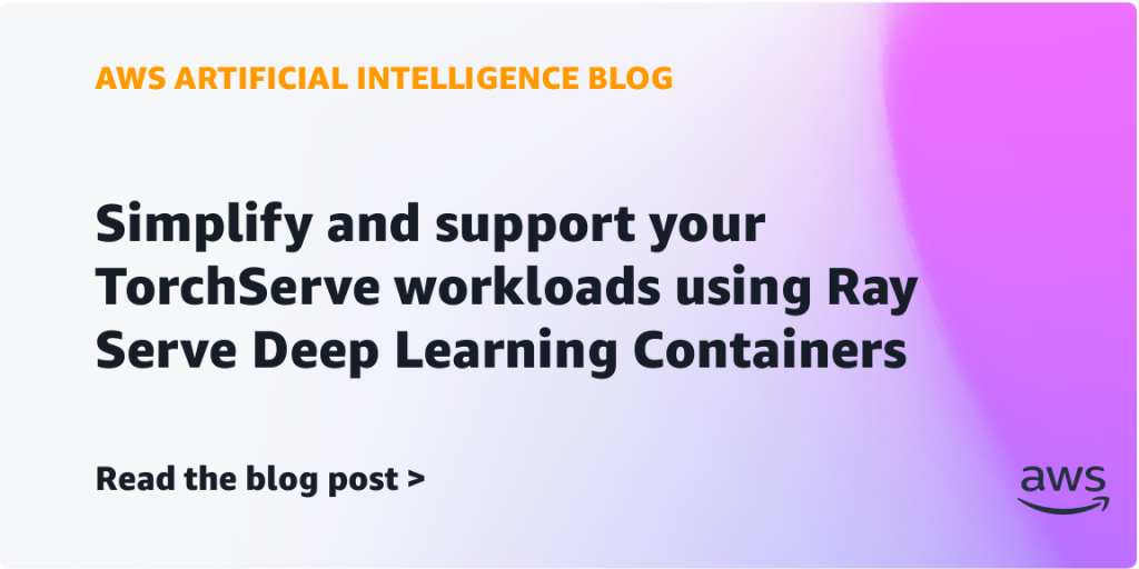 Simplify and support your TorchServe workloads using Ray Serve Deep Learning Containers