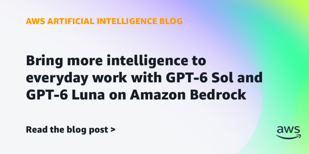 Bring more intelligence to everyday work with GPT-6 Sol and GPT-6 Luna on Amazon Bedrock