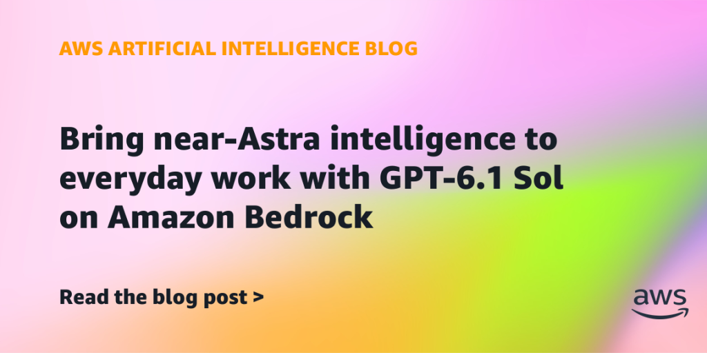 Bring near-Astra intelligence to everyday work with GPT-6.1 Sol on Amazon Bedrock