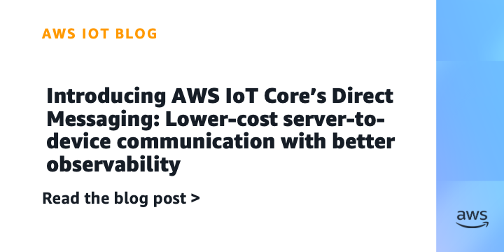 Introducing AWS IoT Core’s Direct Messaging: Lower-cost server-to-device communication with better observability