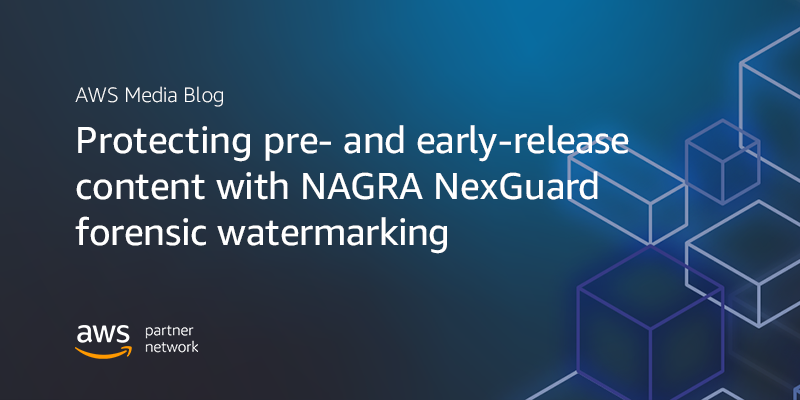 Protecting pre- and early-release content with NAGRA NexGuard forensic watermarketing