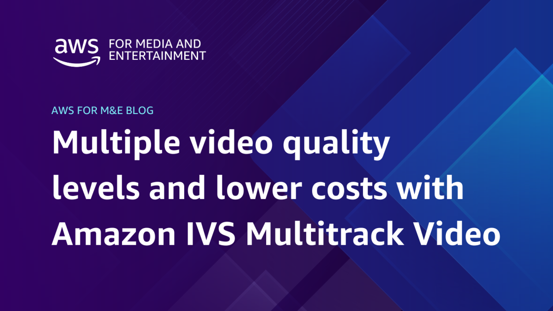 Multiple video quality levels and lower costs with Amazon IVS Multitrack Video