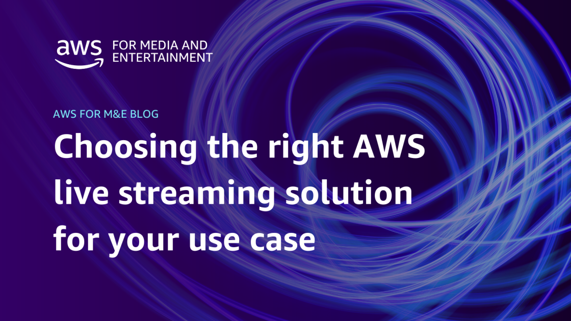 Choosing the right AWS live streaming solution for your use case