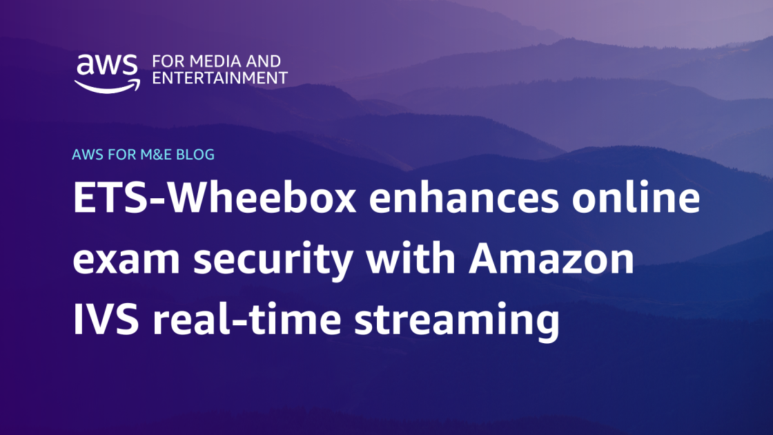 ETS-Wheebox enhances online exam security with Amazon IVS real-time streaming