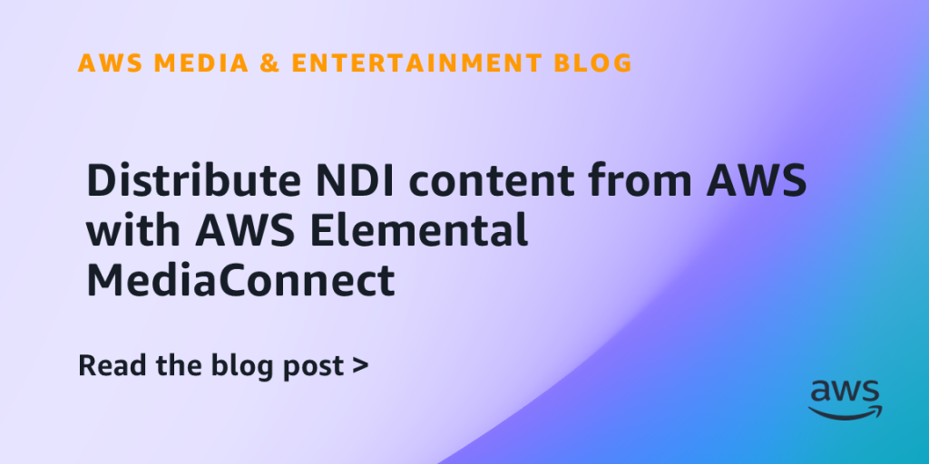 Distribute NDI content from AWS with AWS Elemental MediaConnect