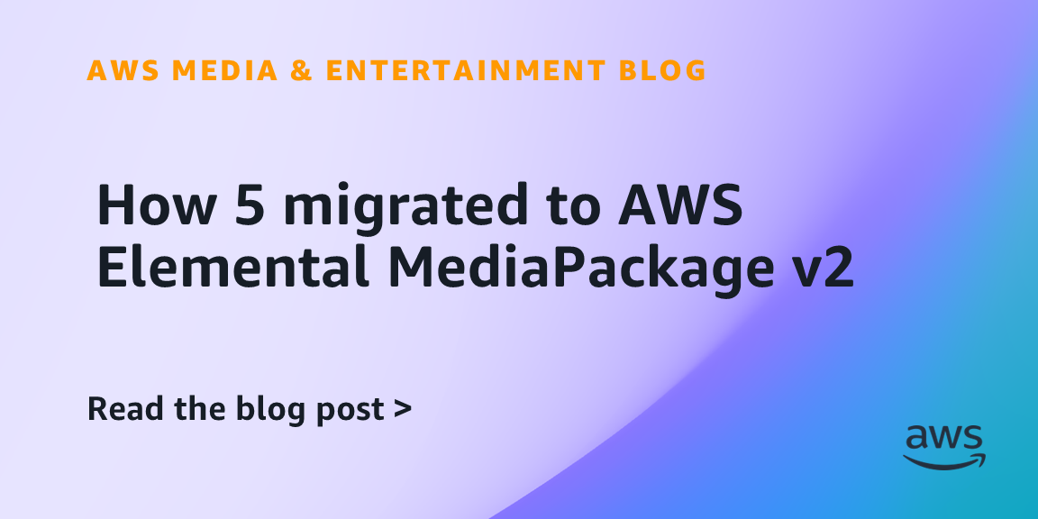 How 5 migrated to AWS Elemental MediaPackage v2