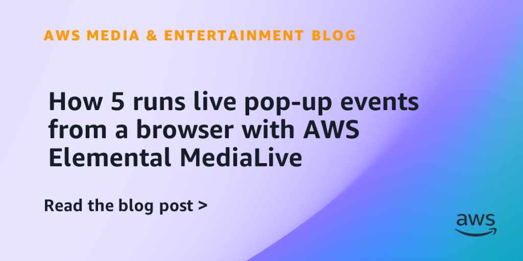 How 5 runs live pop-up events from a browser with AWS Elemental MediaLive