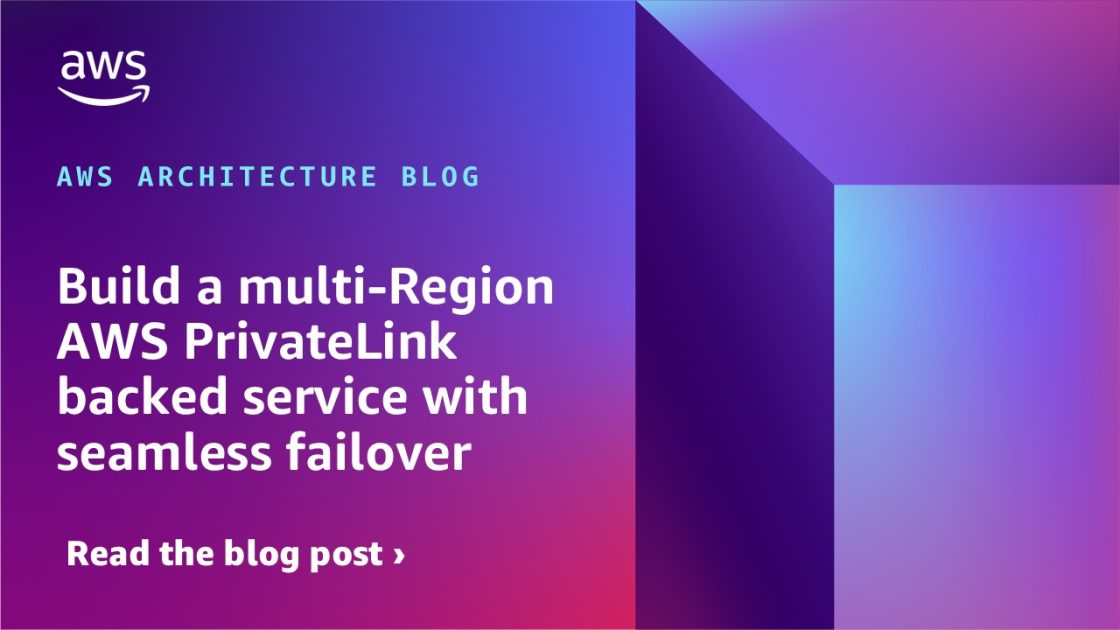 Build a multi-Region AWS PrivateLink backed service with seamless failover