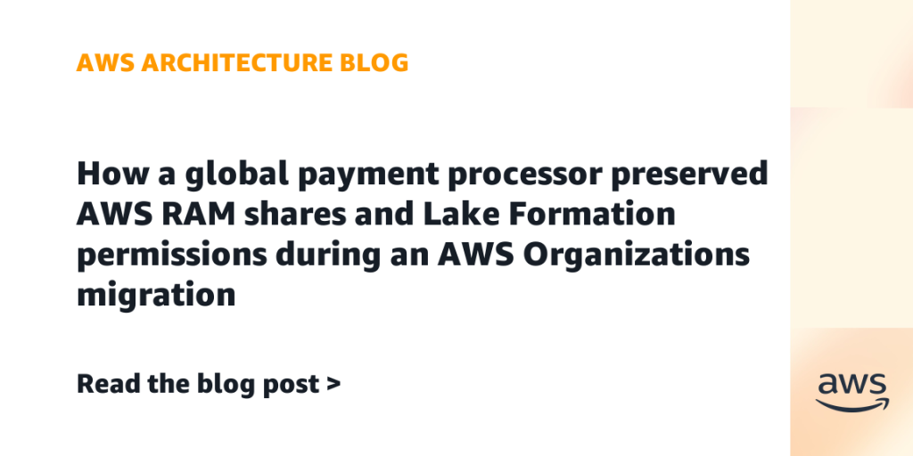 How a global payment processor preserved AWS RAM shares and Lake Formation permissions during an AWS Organizations migration
