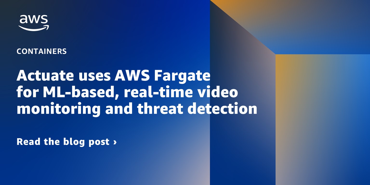 Title img: Actuate uses AWS Fargate for ML-based, real-time video monitoring and threat detection