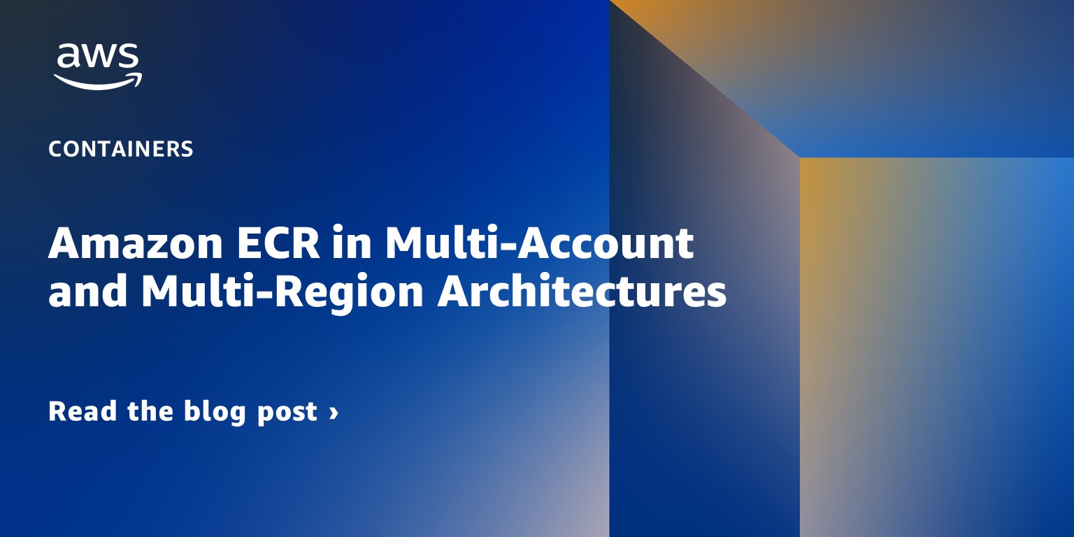 Amazon ECR in Multi-Account and Multi-Region Architectures | Containers