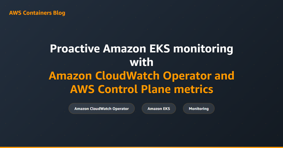 Proactive Amazon EKS monitoring with Amazon CloudWatch Operator and AWS Control Plane metrics