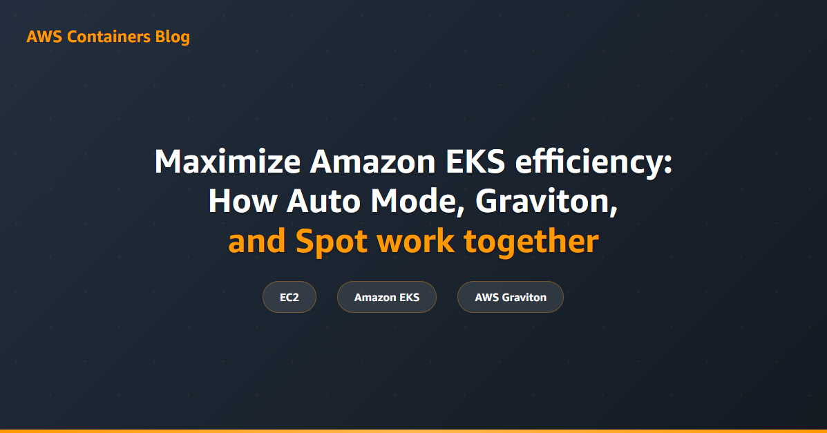 Maximize Amazon EKS efficiency: How Auto Mode, Graviton, and Spot work together 