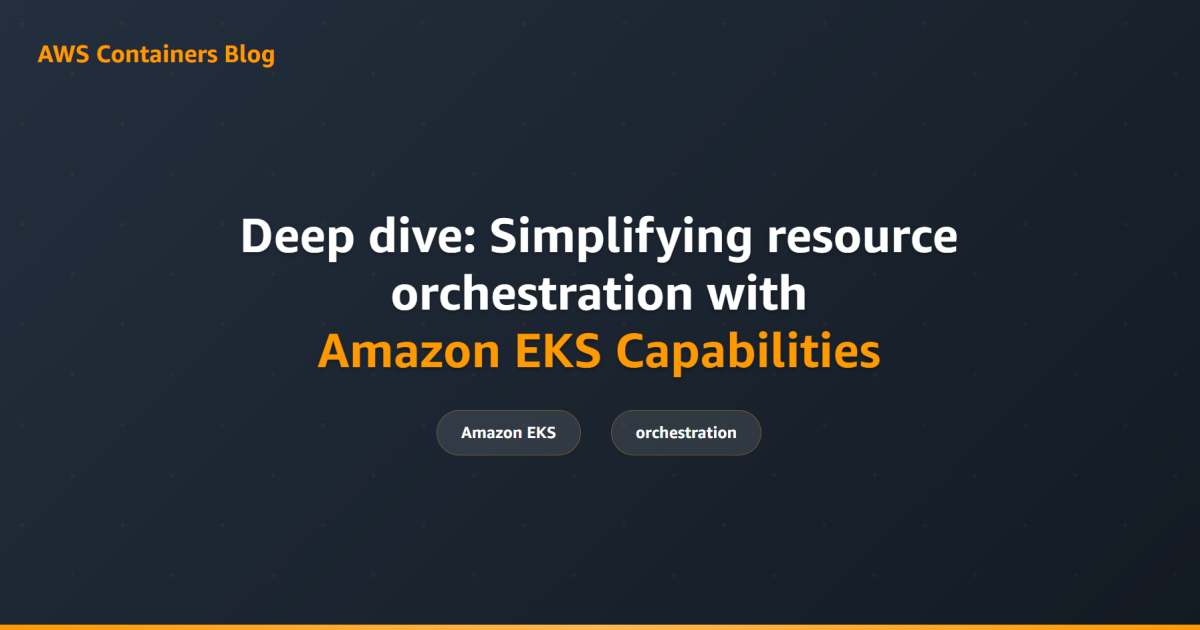 Deep dive: Simplifying resource orchestration with Amazon EKS Capabilities