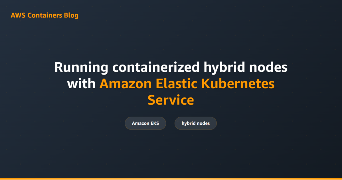 Running containerized hybrid nodes with Amazon Elastic Kubernetes Service