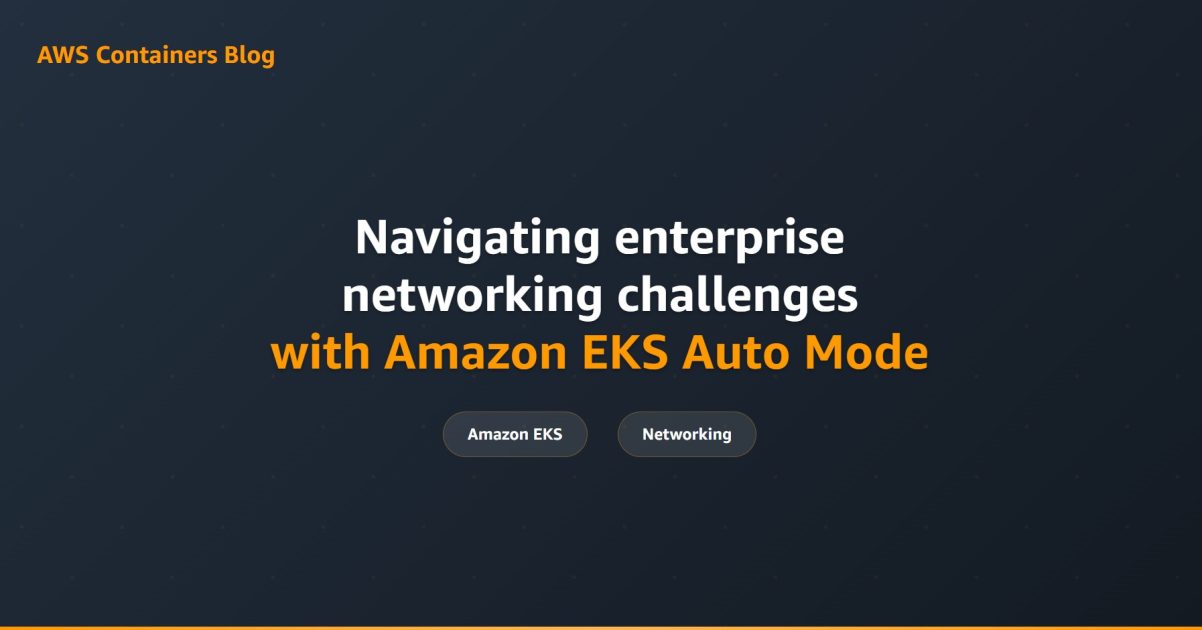 Navigating enterprise networking challenges with Amazon EKS Auto Mode