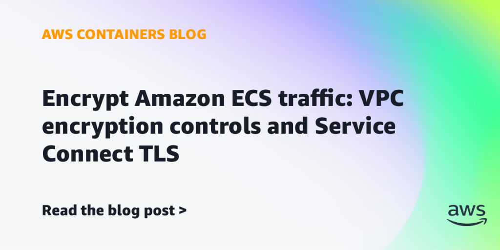 Encrypt Amazon ECS traffic: VPC encryption controls and Service Connect TLS