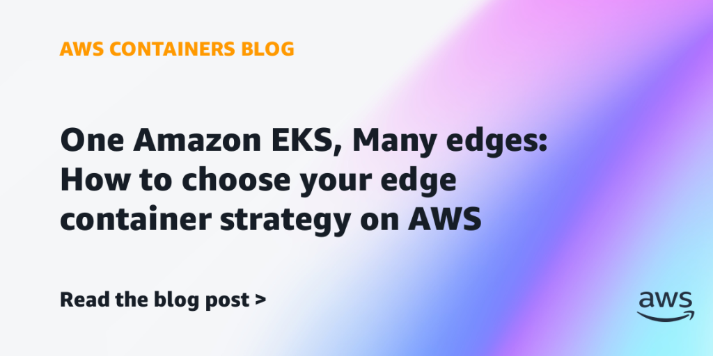 One Amazon EKS, Many edges: How to choose your edge container strategy on AWS
